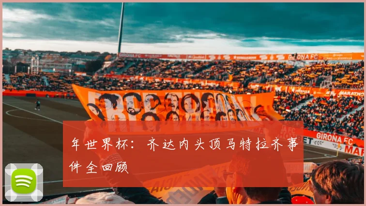 年世界杯：齐达内头顶马特拉齐事件全回顾