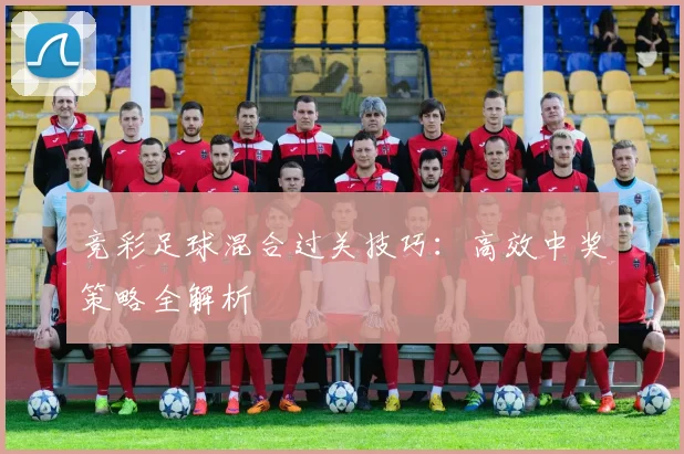竞彩足球混合过关技巧：高效中奖策略全解析