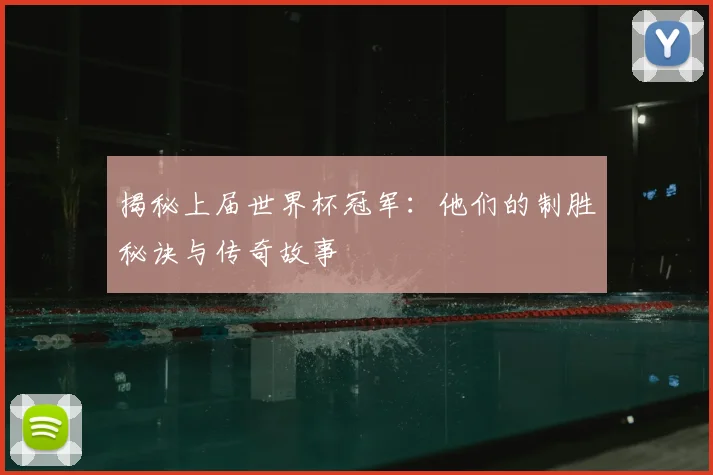 揭秘上届世界杯冠军：他们的制胜秘诀与传奇故事