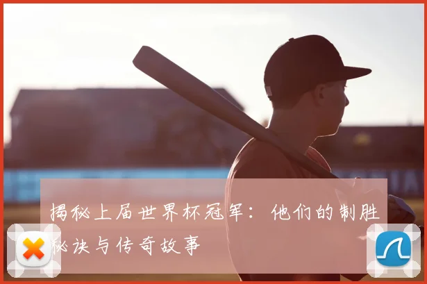 揭秘上届世界杯冠军：他们的制胜秘诀与传奇故事