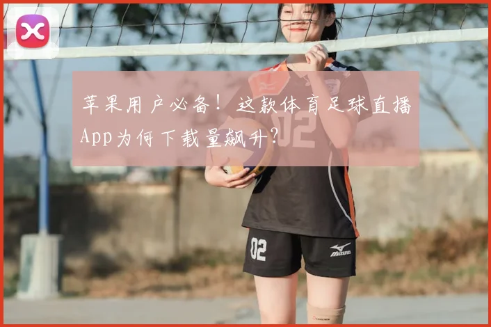 苹果用户必备！这款体育足球直播App为何下载量飙升？